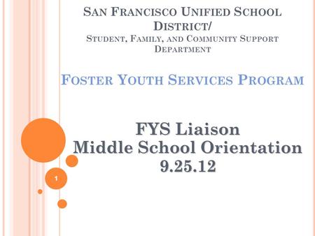 S AN F RANCISCO U NIFIED S CHOOL D ISTRICT / S TUDENT, F AMILY, AND C OMMUNITY S UPPORT D EPARTMENT F OSTER Y OUTH S ERVICES P ROGRAM FYS Liaison Middle.