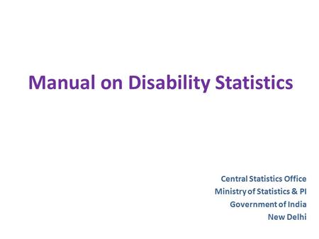 Manual on Disability Statistics Central Statistics Office Ministry of Statistics & PI Government of India New Delhi.