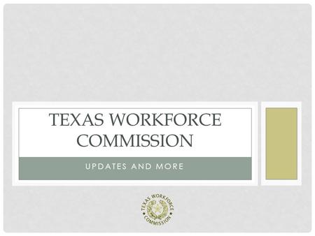 UPDATES AND MORE TEXAS WORKFORCE COMMISSION. OBJECTIVES TODAY Introduce newest member of the TWC Training/Education team. Update users on what TWC has.