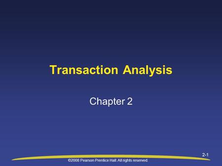 ©2008 Pearson Prentice Hall. All rights reserved. 2-1 Transaction Analysis Chapter 2.