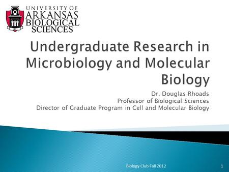 Dr. Douglas Rhoads Professor of Biological Sciences Director of Graduate Program in Cell and Molecular Biology 1Biology Club Fall 2012.