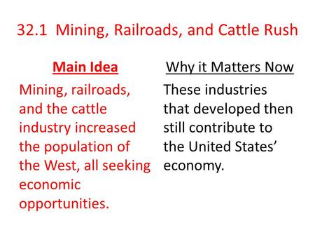 32.1 Mining, Railroads, and Cattle Rush Main Idea Mining, railroads, and the cattle industry increased the population of the West, all seeking economic.