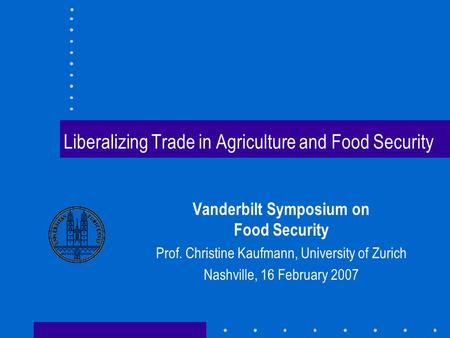 Liberalizing Trade in Agriculture and Food Security Vanderbilt Symposium on Food Security Prof. Christine Kaufmann, University of Zurich Nashville, 16.