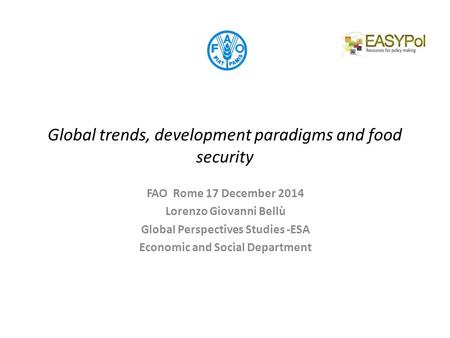 Global trends, development paradigms and food security FAO Rome 17 December 2014 Lorenzo Giovanni Bellù Global Perspectives Studies -ESA Economic and Social.