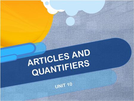 UNIT 10 ARTICLES AND QUANTIFIERS. Indefinite Article, Definite Article, and No Article The indefinite articles A and AN come before singular count nouns.