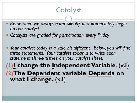 Catalyst Remember, we always enter silently and immediately begin on our catalyst Catalysts are graded for participation every Friday Your catalyst today.