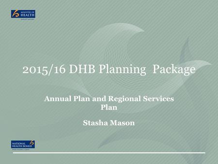 2015/16 DHB Planning Package Annual Plan and Regional Services Plan Stasha Mason.