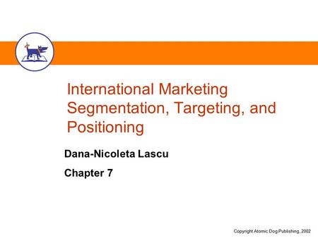 Copyright Atomic Dog Publishing, 2002 International Marketing Segmentation, Targeting, and Positioning Dana-Nicoleta Lascu Chapter 7.