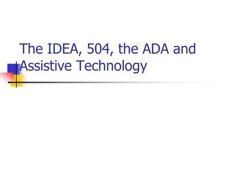 The IDEA, 504, the ADA and Assistive Technology. Assistive technology device: Any item, piece of equipment, or product system, whether acquired commercially.