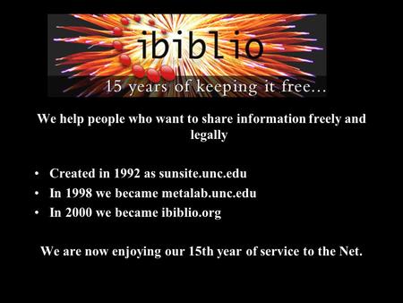 We help people who want to share information freely and legally Created in 1992 as sunsite.unc.edu In 1998 we became metalab.unc.edu In 2000 we became.