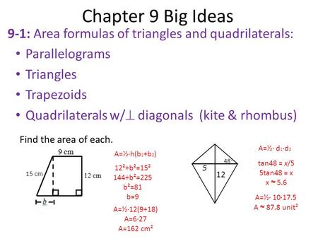 Chapter 9 Big Ideas 9-1: Area formulas of triangles and quadrilaterals: Parallelograms Triangles Trapezoids Quadrilaterals w/ diagonals (kite & rhombus)