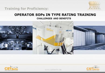 Www.cstberlin.de OPERATOR SOPs IN TYPE RATING TRAINING CHALLENGES AND BENEFITS Training for Proficiency: