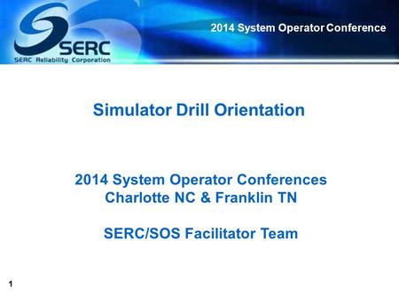1 2014 System Operator Conference Simulator Drill Orientation 2014 System Operator Conferences Charlotte NC & Franklin TN SERC/SOS Facilitator Team.