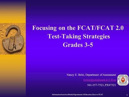 1 Focusing on the FCAT/FCAT 2.0 Test-Taking Strategies Grades 3-5 Nancy E. Brito, Department of Assessment 561-357-7521, PX47521.