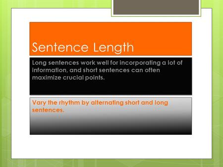 Sentence Length Long sentences work well for incorporating a lot of information, and short sentences can often maximize crucial points. Vary the rhythm.