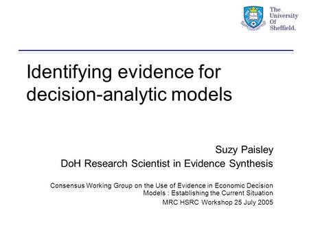 Identifying evidence for decision-analytic models Suzy Paisley DoH Research Scientist in Evidence Synthesis Consensus Working Group on the Use of Evidence.