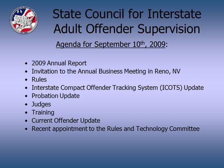 State Council for Interstate Adult Offender Supervision Agenda for September 10 th, 2009: 2009 Annual Report Invitation to the Annual Business Meeting.