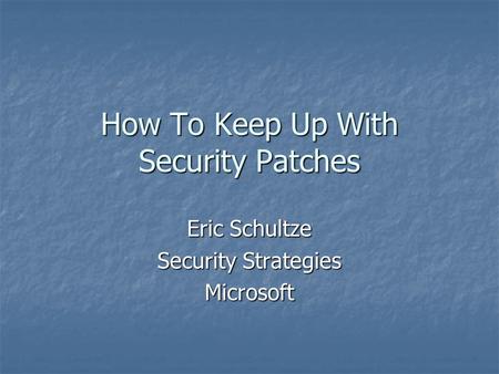 How To Keep Up With Security Patches Eric Schultze Security Strategies Microsoft.