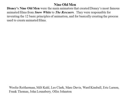 Nine Old Men Disney’s Nine Old Men were the main animators that created Disney’s most famous animated films from Snow White to The Rescuers. They were.