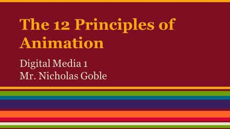 The 12 Principles of Animation Digital Media 1 Mr. Nicholas Goble.