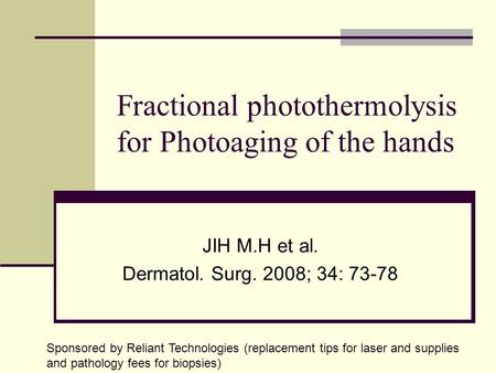 Fractional photothermolysis for Photoaging of the hands JIH M.H et al. Dermatol. Surg. 2008; 34: 73-78 Sponsored by Reliant Technologies (replacement tips.