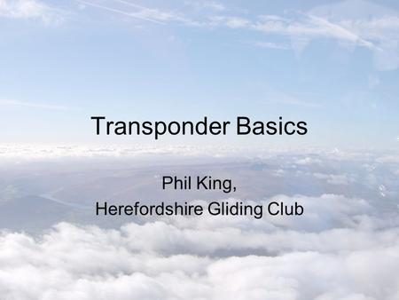Transponder Basics Phil King, Herefordshire Gliding Club.