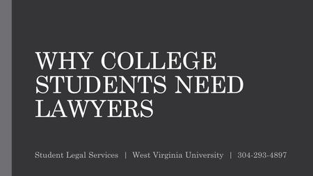 WHY COLLEGE STUDENTS NEED LAWYERS Student Legal Services | West Virginia University | 304-293-4897.