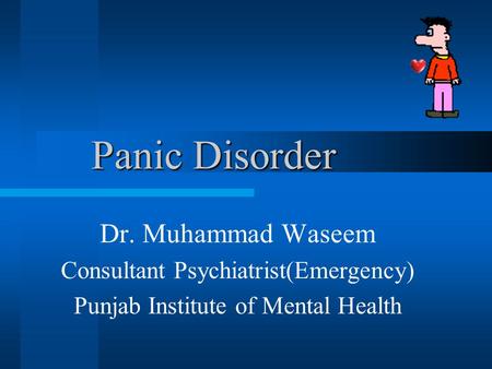 Panic Disorder Panic Disorder Dr. Muhammad Waseem Consultant Psychiatrist(Emergency) Punjab Institute of Mental Health.