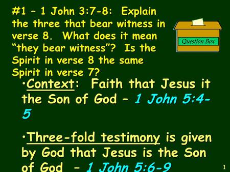 #1 – 1 John 3:7-8: Explain the three that bear witness in verse 8. What does it mean “they bear witness”? Is the Spirit in verse 8 the same Spirit in verse.