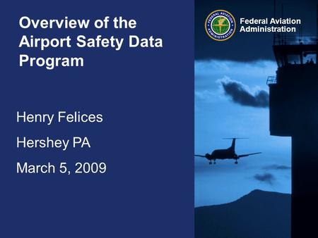 Henry Felices Hershey PA March 5, 2009 Federal Aviation Administration Overview of the Airport Safety Data Program.