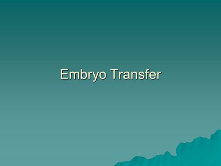 Embryo Transfer.  embryo is collected from a donor female and then transferred into a recipient female where the embryo completes its development. 
