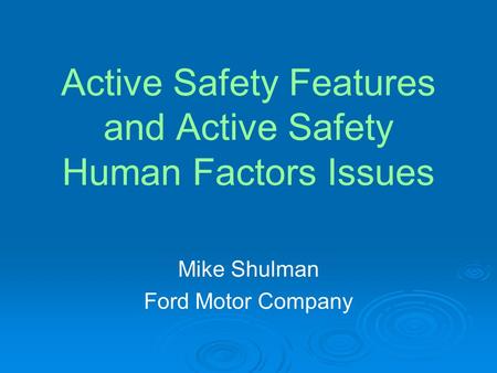 Active Safety Features and Active Safety Human Factors Issues Mike Shulman Ford Motor Company.