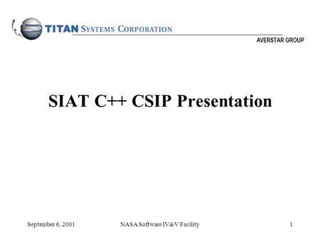AVERSTAR GROUP September 6, 2001NASA Software IV&V Facility1 SIAT C++ CSIP Presentation.