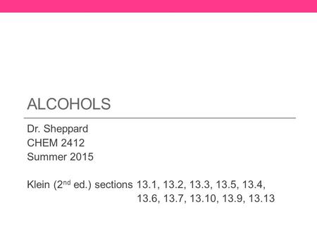 ALCOHOLS Dr. Sheppard CHEM 2412 Summer 2015 Klein (2 nd ed.) sections 13.1, 13.2, 13.3, 13.5, 13.4, 13.6, 13.7, 13.10, 13.9, 13.13.