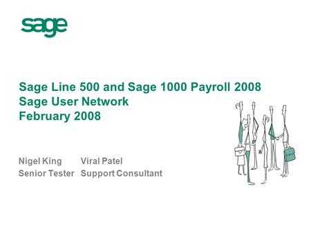 Sage Line 500 and Sage 1000 Payroll 2008 Sage User Network February 2008 Nigel KingViral Patel Senior TesterSupport Consultant.