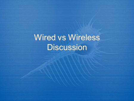 Wired vs Wireless Discussion. Wired vs Wireless  The distinction between these networks is definitely becoming less and less marked, and to an extent,