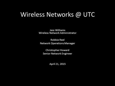Wireless UTC Jess Williams Wireless Network Administrator Robbie Reel Network Operations Manager Christopher Howard Senior Network Engineer.