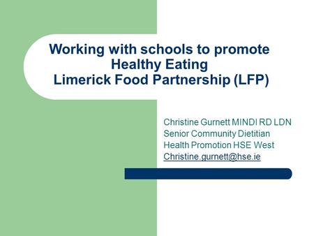 Working with schools to promote Healthy Eating Limerick Food Partnership (LFP) Christine Gurnett MINDI RD LDN Senior Community Dietitian Health Promotion.