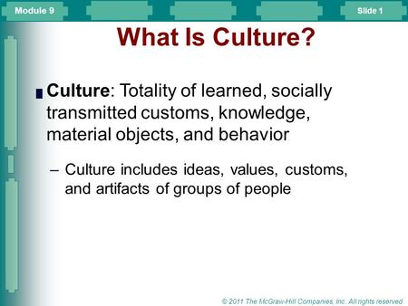 Slide 1 © 2011 The McGraw-Hill Companies, Inc. All rights reserved. What Is Culture? █ Culture: Totality of learned, socially transmitted customs, knowledge,