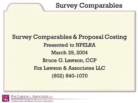 Survey Comparables Survey Comparables & Proposal Costing Presented to NPELRA March 29, 2004 Bruce G. Lawson, CCP Fox Lawson & Associates LLC (602) 840-1070.