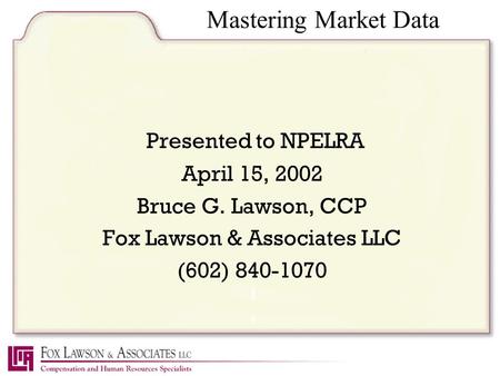 Mastering Market Data Presented to NPELRA April 15, 2002 Bruce G. Lawson, CCP Fox Lawson & Associates LLC (602) 840-1070.