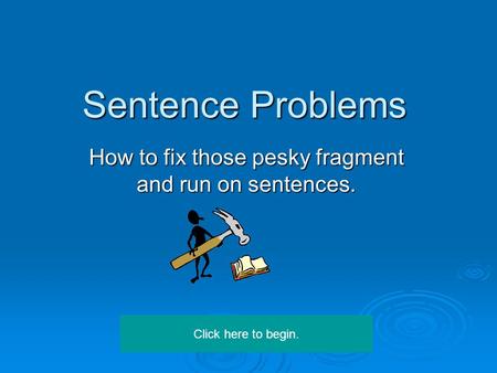 Sentence Problems How to fix those pesky fragment and run on sentences. Click here to begin.