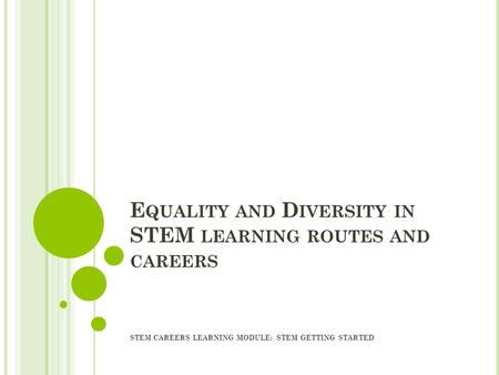 E QUALITY AND D IVERSITY IN STEM LEARNING ROUTES AND CAREERS STEM CAREERS LEARNING MODULE: STEM GETTING STARTED.