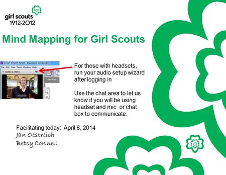 Mind Mapping for Girl Scouts Facilitating today: April 8, 2014 Jan Oestreich Betsy Connell For those with headsets, run your audio setup wizard after logging.