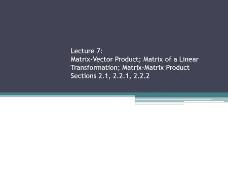 Lecture 7: Matrix-Vector Product; Matrix of a Linear Transformation; Matrix-Matrix Product Sections 2.1, 2.2.1, 2.2.2.