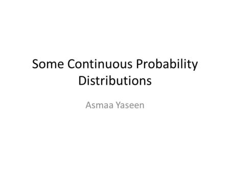 Some Continuous Probability Distributions Asmaa Yaseen.