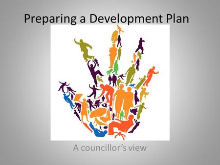 Preparing a Development Plan A councillor’s view.