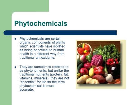 Phytochemicals Phytochemicals are certain organic components of plants which scientists have isolated as being beneficial to human health in a different.