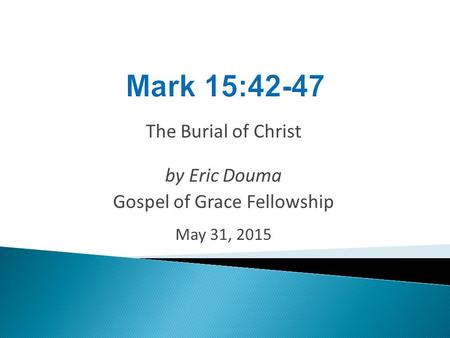 The Burial of Christ by Eric Douma Gospel of Grace Fellowship May 31, 2015.