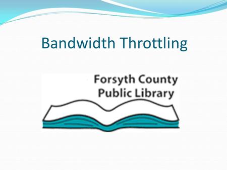 Bandwidth Throttling. Reason for Implementing Bandwidth Throttling Limited Available Bandwidth If left unattended, patron internet traffic can place a.